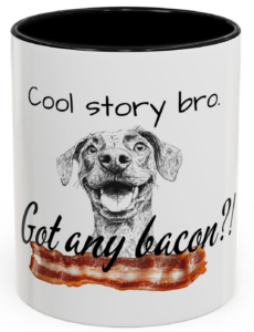 Mug with Dog Saying ‘Cool Story Bro’ and ‘Got Any Bacon?’ with a Bacon Design